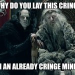 Grima wormcringe | WHY DO YOU LAY THIS CRINGE; ON AN ALREADY CRINGE MIND? | image tagged in grima wormtongue whispering to king | made w/ Imgflip meme maker