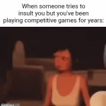Getting 100+ insults a day on there | When someone tries to insult you but you've been playing competitive games for years: | image tagged in gifs,relatable,insults,competitive,gaming,immune | made w/ Imgflip video-to-gif maker