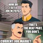 That's the neat part, you don't | HOW DO I GET A JOB IN 2026? THAT'S THE NEAT PART. YOU DON'T. CURRENT JOB MARKET | image tagged in that's the neat part you don't,invincible,job,the struggle is real,2026 | made w/ Imgflip meme maker
