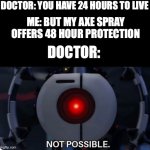 Not possible | DOCTOR: YOU HAVE 24 HOURS TO LIVE; ME: BUT MY AXE SPRAY OFFERS 48 HOUR PROTECTION; DOCTOR: | image tagged in not possible | made w/ Imgflip meme maker