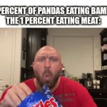 this is true for pandas | 99 PERCENT OF PANDAS EATING BAMBOO

THE 1 PERCENT EATING MEAT: | image tagged in gifs,fun,meat,panda,relatable | made w/ Imgflip video-to-gif maker