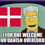 Danish Overlords | I FOR ONE WELCOME OUR DANISH OVERLORDS | image tagged in i for one welcome our new overlords | made w/ Imgflip meme maker