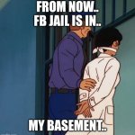 Fb jail | FROM NOW.. FB JAIL IS IN.. MY BASEMENT.. | image tagged in jail | made w/ Imgflip meme maker