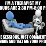 What are your problems today? | I’M A THERAPIST, MY HOURS ARE 3:30 PM-8:00 PM; FREE SESSIONS, JUST COMMENT ON THIS IMAGE AND TELL ME YOUR PROBLEMS | image tagged in 3d therapist | made w/ Imgflip meme maker