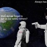 Always Has Been | Always has been! Oh, wait... Wait, did we forget to put on our safety tethers? | image tagged in memes,always has been | made w/ Imgflip meme maker