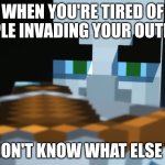 Pillager | WHEN YOU'RE TIRED OF PEOPLE INVADING YOUR OUTPOST; AND DON'T KNOW WHAT ELSE TO DO | image tagged in pillager | made w/ Imgflip meme maker