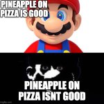 [insert prower music here] | PINEAPPLE ON PIZZA IS GOOD; PINEAPPLE ON PIZZA ISNT GOOD | image tagged in lightside mario vs darkside mario,memes,funny | made w/ Imgflip meme maker