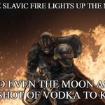 Black Hand | WHEN THE SLAVIC FIRE LIGHTS UP THE NIGHT SKY; AND EVEN THE MOON ASKS FOR A SHOT OF VODKA TO KEEP UP | image tagged in slavic black hand,slavic fire | made w/ Imgflip meme maker