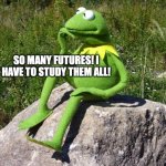 Clearsight be like | CLEARSIGHT BE LIKE IN LEGENDS: DARKSTALKER; SO MANY FUTURES! I HAVE TO STUDY THEM ALL! | image tagged in kermit-thinking | made w/ Imgflip meme maker