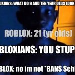 Literally Roblox: | ROBLOXIANS: WHAT DO 9 AND TEN YEAR OLDS LOOK LIKE? ROBLOX: 21 (yr olds); ROBLOXIANS: YOU STUPID! ROBLOX: no im not *BANS Schlep* | image tagged in roblox,funny,roblox meme,21 | made w/ Imgflip meme maker
