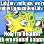 Mocking Spongebob | I told my suitcase we’re not going on vacation this year; Now I’m dealing with emotional baggage | image tagged in memes,mocking spongebob,puns | made w/ Imgflip meme maker