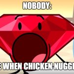 Me when nuggits | NOBODY:; ME WHEN CHICKEN NUGGIES | image tagged in bfdi ruby,idfb,chicken,chicken nuggets | made w/ Imgflip meme maker