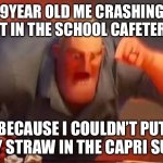 reasonable crashout | 9YEAR OLD ME CRASHING OUT IN THE SCHOOL CAFETERIA; BECAUSE I COULDN’T PUT MY STRAW IN THE CAPRI SUN. | image tagged in mr incredible mad,relatable,mad,school | made w/ Imgflip meme maker