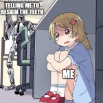 way to stick to the bit though | IMAGESAREGREAT TELLING ME TO RESKIN THE TEETH; ME | image tagged in anime girl hiding from terminator | made w/ Imgflip meme maker