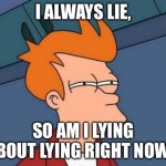 True Or False? | I ALWAYS LIE, SO AM I LYING ABOUT LYING RIGHT NOW? | image tagged in memes,futurama fry,paradox,funny,iq,lies | made w/ Imgflip meme maker