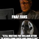 true bro is just like "imma always come back" | FNAF FANS; "STILL WAITING FOR WILLIAM AFTON TO NEVER COME BACK AND FINALLY DIE" | image tagged in memes,i'll just wait here,william afton | made w/ Imgflip meme maker