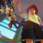 I don’t wanna play with you anymore! | image tagged in i don t wanna play with you anymore | made w/ Imgflip meme maker