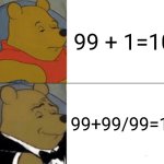 Poo math skills | 99 + 1=100; 99+99/99=100 | image tagged in memes,tuxedo winnie the pooh,math | made w/ Imgflip meme maker