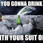 Chillin' Astronaut | HOW YOU GONNA DRINK THAT; WITH YOUR SUIT ON? | image tagged in chillin' astronaut | made w/ Imgflip meme maker