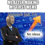 Empty Stonks | ME AFTER MAKING MY FIRST MEME; Hmmm jes. I c; No ideas | image tagged in empty stonks | made w/ Imgflip meme maker