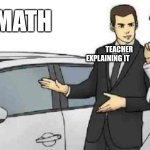 We Will Never Know How To Divide | MATH; TEACHER EXPLAINING IT; YA... I STILL DONT GET IT | image tagged in memes,car salesman slaps roof of car | made w/ Imgflip meme maker