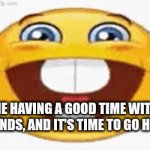MEEEE | ME HAVING A GOOD TIME WITH FRIENDS, AND IT'S TIME TO GO HOME | image tagged in gifs,meme | made w/ Imgflip video-to-gif maker