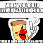 Pizzaboy talking | WHEN YOU ORDER PIZZA IN EASTERN EUROPE; THEY SERVE IT WITH SOUR CREAM AND PICKLES | image tagged in pizzaboy talking,slavic lives matter,black lives matter | made w/ Imgflip meme maker