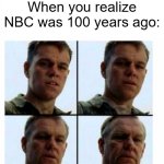 If NBC was 100 years ago | When you realize NBC was 100 years ago: | image tagged in matt damon gets older,memes,funny,nbc | made w/ Imgflip meme maker