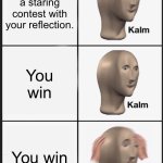 haunted mirror | Your having a staring contest with your reflection. You win; You win | image tagged in memes,panik kalm panik,staring contest,mirror,funny,haunted | made w/ Imgflip meme maker