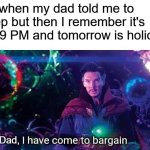 I have come to bargain | Me when my dad told me to sleep but then I remember it's still 9 PM and tomorrow is holiday:; Dad, | image tagged in i have come to bargain | made w/ Imgflip meme maker
