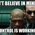 Morpheus Reloaded | IF YOU DON'T BELIEVE IN MIND CONTROL; THE MIND CONTROL IS WORKING PERFECTLY | image tagged in psyops,mental,judgemental,selfishness,philosophy,matrix morpheus | made w/ Imgflip meme maker