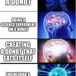Expanding Brain | EATING A DONUT; DOING A SCIENCE EXPERIMENT ON A DONUT; CREATING A DONUT THAT EATS ITSELF; ENGINEERING A DONUT THAT SOLVES CRIMES WITH DEXTER | image tagged in memes,expanding brain,dexter,donuts | made w/ Imgflip meme maker
