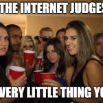 The Internet | HOW THE INTERNET JUDGES YOU; FOR EVERY LITTLE THING YOU DO | image tagged in awkward party | made w/ Imgflip meme maker