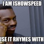 I am HIM!! | I AM ISHOWSPEED; BECAUSE IT RHYMES WITH GRUG | image tagged in memes,roll safe think about it | made w/ Imgflip meme maker