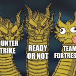 0soul13 stole my joke dont let him i made it before him | READY OR NOT; COUNTER STRIKE; TEAM FORTRESS 2 | image tagged in three dragons | made w/ Imgflip meme maker