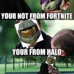 halo infinite | YOUR NOT FROM FORTNITE; YOUR FROM HALO; YOUR OK | image tagged in memes,finding neverland,halo meme,halo,fortnite meme,fortnite | made w/ Imgflip meme maker