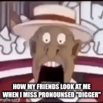 hell naw | HOW MY FRIENDS LOOK AT ME WHEN I MISS PRONOUNSED "DIGGER" | image tagged in gifs,help,im cooked chat | made w/ Imgflip video-to-gif maker
