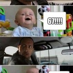 67 | ALRIGHT CLASS TODAYS LESSON WILL BE-; 67!!!! I'M COOKED... | image tagged in the rock driving baby | made w/ Imgflip meme maker