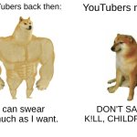 Make it stop... | YouTubers back then:; YouTubers now:; I can swear as much as I want. DON'T SAY K!LL, CHILDREN! | image tagged in memes,buff doge vs cheems,random tag i decided to put,oh wow are you actually reading these tags | made w/ Imgflip meme maker