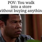 Image Title | POV: You walk into a store without buying anything | image tagged in sweating bullets,memes,funny,oh wow are you actually reading these tags | made w/ Imgflip meme maker