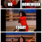 no homework | NO; HOMEWORK; TODAY; YAYYYY!!! | image tagged in memes,oprah you get a car everybody gets a car | made w/ Imgflip meme maker