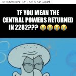 [[Actually Original Title]] | TF YOU MEAN THE CENTRAL POWERS RETURNED IN 2282??? 😭😭😭😭 | image tagged in gifs,memes,funny,ww1,maps | made w/ Imgflip video-to-gif maker