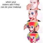 Clown Applying Makeup | when your sisters ask if they can do your makeup | image tagged in memes,clown applying makeup | made w/ Imgflip meme maker