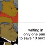 Tuxedo Winnie The Pooh | writing in only one panel to save 10 seconds | image tagged in memes,tuxedo winnie the pooh | made w/ Imgflip meme maker