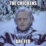 Jack Nicholson The Shining Snow | THE CHICKENS; ARE FED | image tagged in memes,jack nicholson the shining snow | made w/ Imgflip meme maker