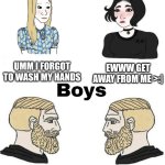 I don't wash my hands | UMM I FORGOT TO WASH MY HANDS; EWWW GET AWAY FROM ME >:|; DILLIGAF; I DIDNT WASH MY HAND | image tagged in girls vs boys,germs,funny,relatable,wash your hands,stupid people | made w/ Imgflip meme maker