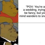 boring wedding party | "POV: You're at a wedding, trying to be fancy, but your mind wanders to snacks." | image tagged in memes,tuxedo winnie the pooh | made w/ Imgflip meme maker