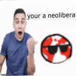 Your a neoliberal