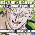Its a joke i will not | THIS VALENTINES DAY I WILL BE ATTACKING COUPLES ON THE STREET; AND THROWING THEM INTO THE SUN | image tagged in broly,valentine's day | made w/ Imgflip meme maker