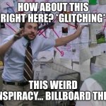 Conspiracy board | HOW ABOUT THIS RIGHT HERE? *GLITCHING*; THIS WEIRD CONSPIRACY... BILLBOARD THING! | image tagged in charlie conspiracy always sunny in philidelphia,conspiracy,glitch | made w/ Imgflip meme maker
